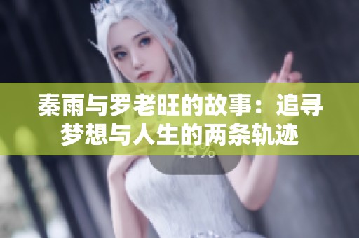 秦雨与罗老旺的故事：追寻梦想与人生的两条轨迹