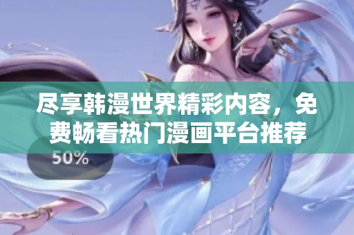 尽享韩漫世界精彩内容，免费畅看热门漫画平台推荐