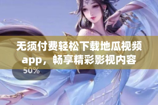 无须付费轻松下载地瓜视频app，畅享精彩影视内容