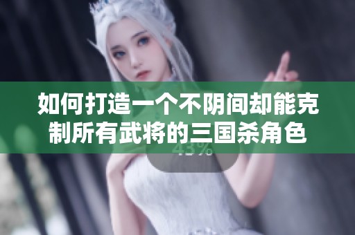 如何打造一个不阴间却能克制所有武将的三国杀角色