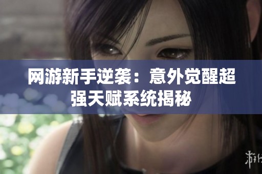 网游新手逆袭：意外觉醒超强天赋系统揭秘