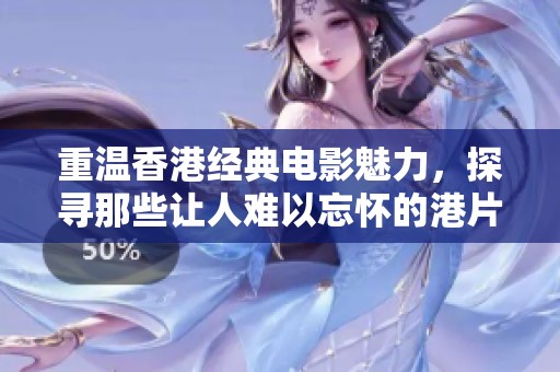 重温香港经典电影魅力，探寻那些让人难以忘怀的港片佳作