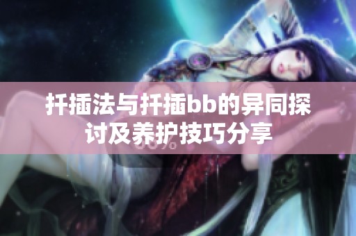 扦插法与扦插bb的异同探讨及养护技巧分享