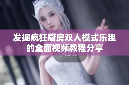 发掘疯狂厨房双人模式乐趣的全面视频教程分享