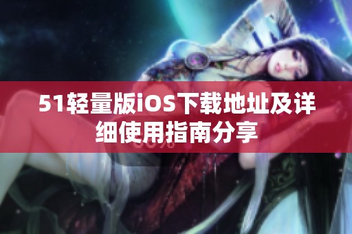 51轻量版iOS下载地址及详细使用指南分享