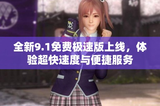全新9.1免费极速版上线，体验超快速度与便捷服务