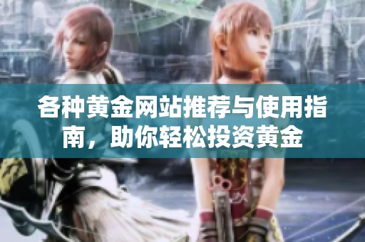 各种黄金网站推荐与使用指南，助你轻松投资黄金