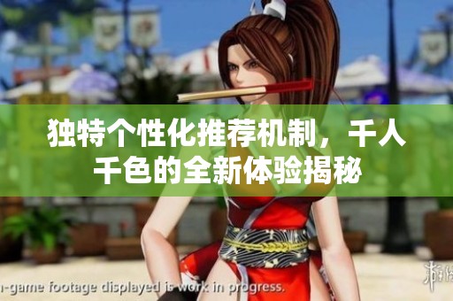 独特个性化推荐机制，千人千色的全新体验揭秘