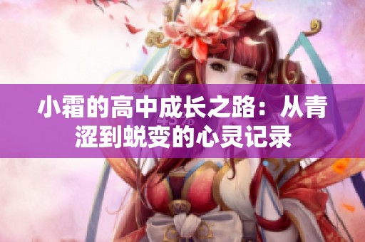 小霜的高中成长之路：从青涩到蜕变的心灵记录