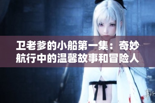 卫老爹的小船第一集：奇妙航行中的温馨故事和冒险人生
