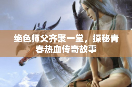 绝色师父齐聚一堂，探秘青春热血传奇故事