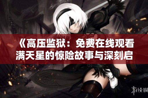 《高压监狱：免费在线观看满天星的惊险故事与深刻启示》