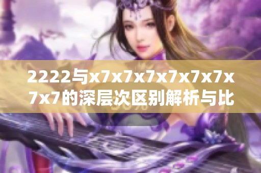 2222与x7x7x7x7x7x7x7x7的深层次区别解析与比较