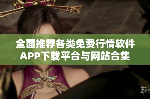 全面推荐各类免费行情软件APP下载平台与网站合集