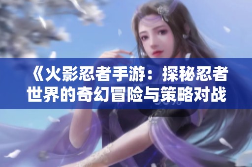 《火影忍者手游：探秘忍者世界的奇幻冒险与策略对战》
