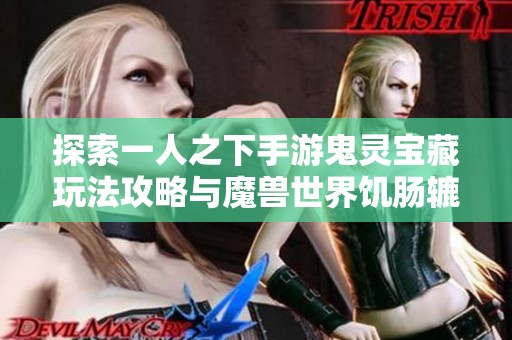 探索一人之下手游鬼灵宝藏玩法攻略与魔兽世界饥肠辘辘任务详解