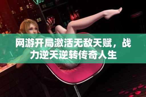 网游开局激活无敌天赋，战力逆天逆转传奇人生