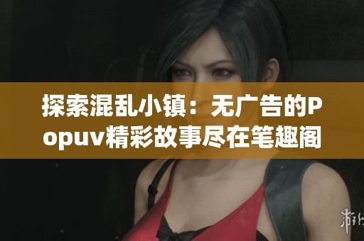 探索混乱小镇：无广告的Popuv精彩故事尽在笔趣阁