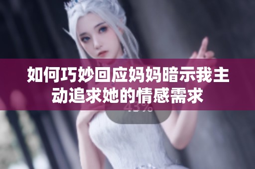 如何巧妙回应妈妈暗示我主动追求她的情感需求