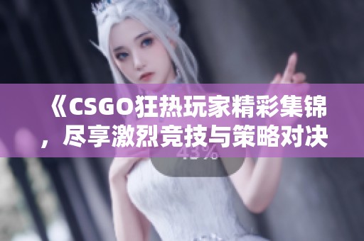 《CSGO狂热玩家精彩集锦，尽享激烈竞技与策略对决》