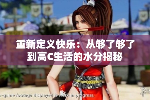 重新定义快乐：从够了够了到高C生活的水分揭秘