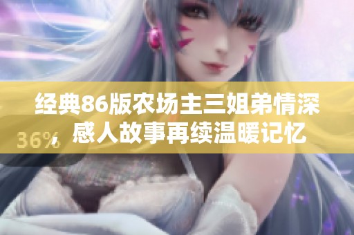 经典86版农场主三姐弟情深，感人故事再续温暖记忆