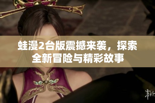 蛙漫2台版震撼来袭，探索全新冒险与精彩故事