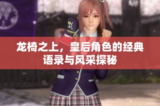 龙椅之上，皇后角色的经典语录与风采探秘