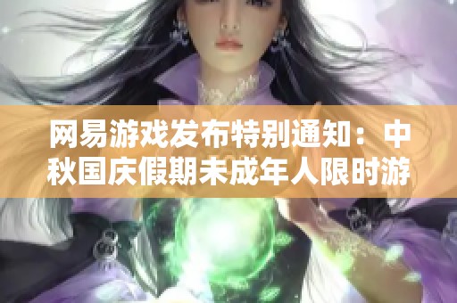 网易游戏发布特别通知：中秋国庆假期未成年人限时游玩安排
