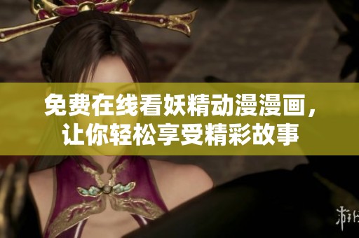 免费在线看妖精动漫漫画，让你轻松享受精彩故事