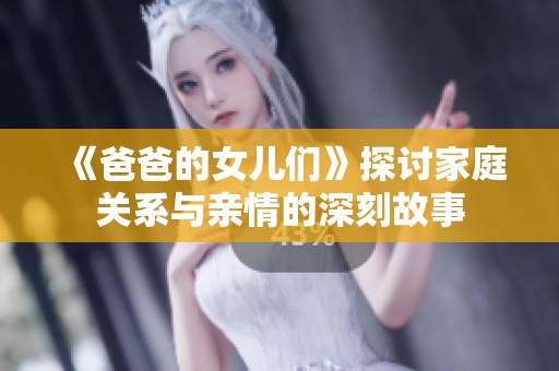《爸爸的女儿们》探讨家庭关系与亲情的深刻故事