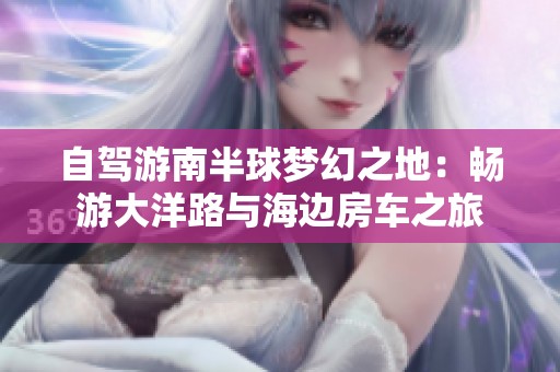 自驾游南半球梦幻之地：畅游大洋路与海边房车之旅
