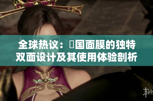 全球热议：韓国面膜的独特双面设计及其使用体验剖析