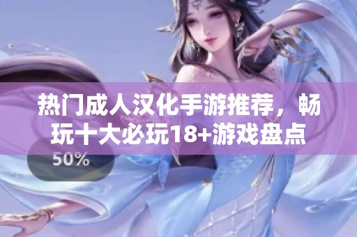 热门成人汉化手游推荐，畅玩十大必玩18+游戏盘点