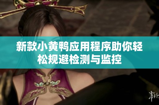 新款小黄鸭应用程序助你轻松规避检测与监控