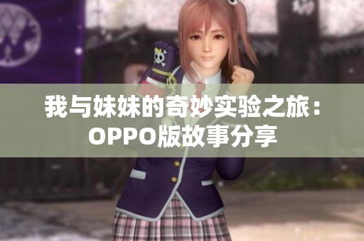 我与妹妹的奇妙实验之旅：OPPO版故事分享
