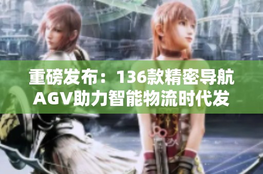 重磅发布：136款精密导航AGV助力智能物流时代发展