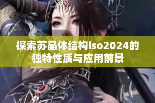 探索苏晶体结构iso2024的独特性质与应用前景