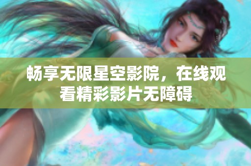 畅享无限星空影院，在线观看精彩影片无障碍