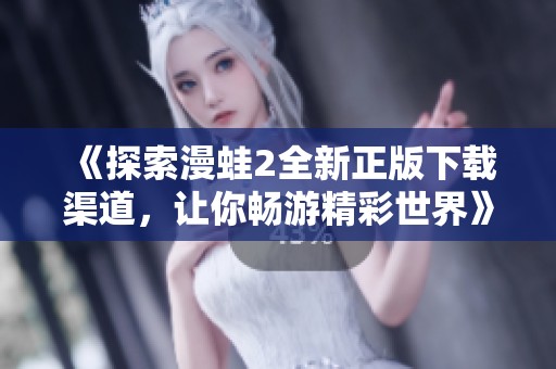 《探索漫蛙2全新正版下载渠道，让你畅游精彩世界》
