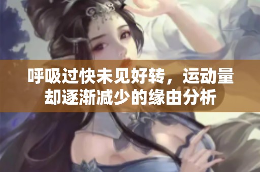呼吸过快未见好转，运动量却逐渐减少的缘由分析