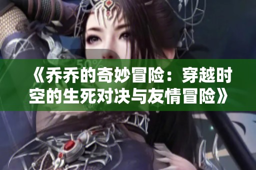 《乔乔的奇妙冒险：穿越时空的生死对决与友情冒险》