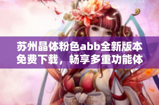 苏州晶体粉色abb全新版本免费下载，畅享多重功能体验