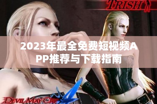 2023年最全免费短视频APP推荐与下载指南