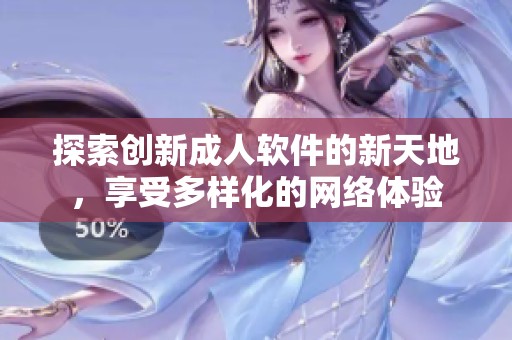 探索创新成人软件的新天地，享受多样化的网络体验