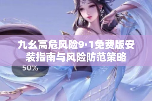 九幺高危风险9·1免费版安装指南与风险防范策略