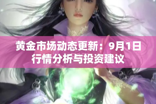 黄金市场动态更新：9月1日行情分析与投资建议