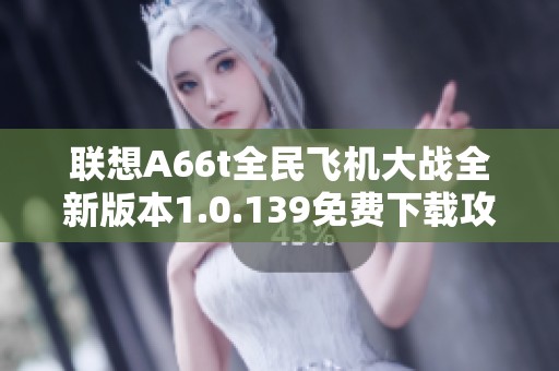 联想A66t全民飞机大战全新版本1.0.139免费下载攻略与体验分享