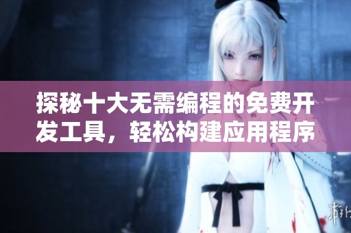 探秘十大无需编程的免费开发工具，轻松构建应用程序