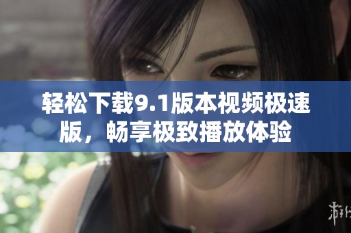 轻松下载9.1版本视频极速版，畅享极致播放体验